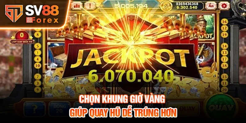 Chọn khung giờ vàng giúp quay hũ dễ trúng hơn