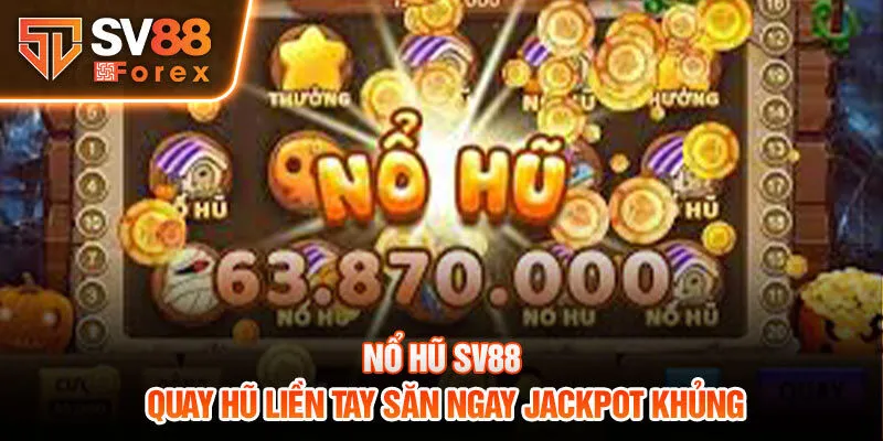 Nổ hũ SV88 - Quay hũ liền tay săn ngay Jackpot khủng