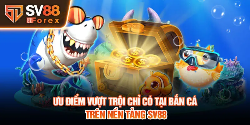 Ưu điểm vượt trội chỉ có tại bắn cá trên nền tảng SV88